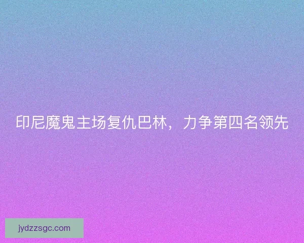 印尼魔鬼主场复仇巴林，力争第四名领先