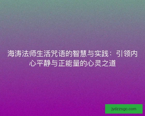 海涛法师生活咒语的智慧与实践：引领内心平静与正能量的心灵之道