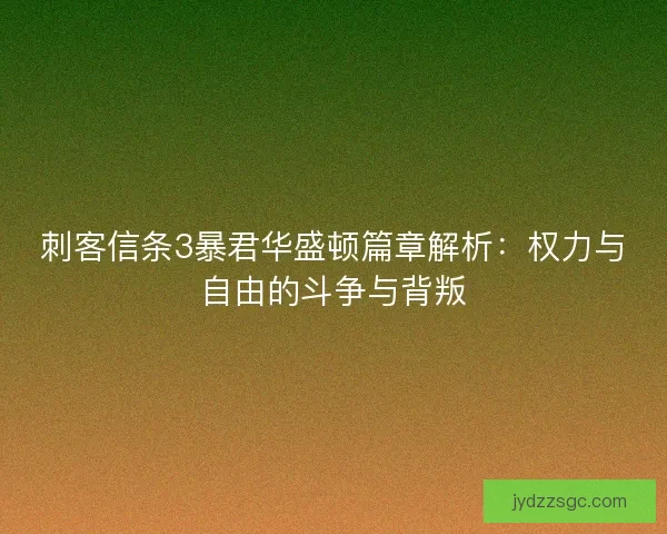 刺客信条3暴君华盛顿篇章解析：权力与自由的斗争与背叛