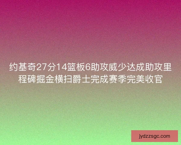 约基奇27分14篮板6助攻威少达成助攻里程碑掘金横扫爵士完成赛季完美收官