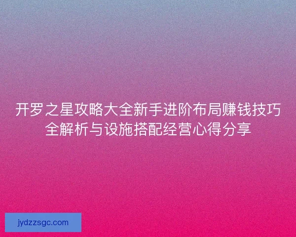 开罗之星攻略大全新手进阶布局赚钱技巧全解析与设施搭配经营心得分享