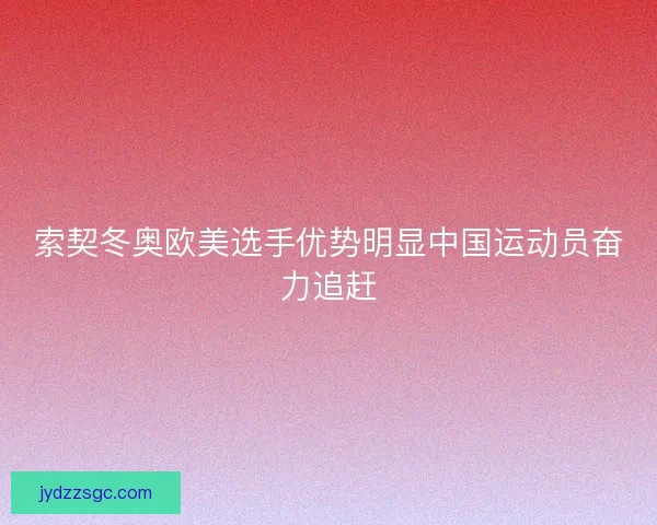 索契冬奥欧美选手优势明显中国运动员奋力追赶