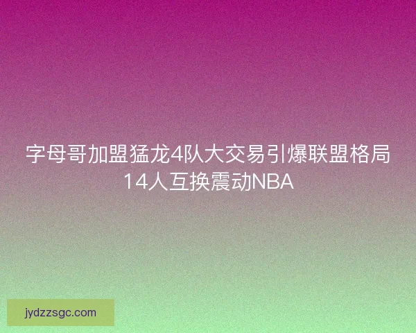 字母哥加盟猛龙4队大交易引爆联盟格局14人互换震动NBA 字母哥加盟猛龙4队大交易引爆联盟格局14人互换震动NBA