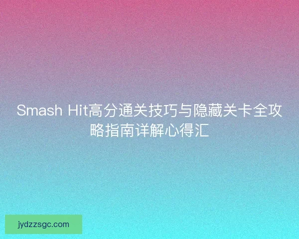 Smash Hit高分通关技巧与隐藏关卡全攻略指南详解心得汇