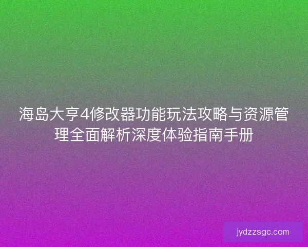 海岛大亨4修改器功能玩法攻略与资源管理全面解析深度体验指南手册 海岛大亨4修改器功能玩法攻略与资源管理全面解析深度体验指南手册