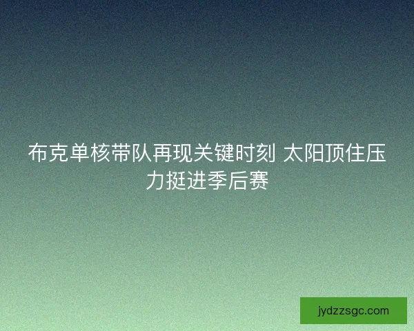 布克单核带队再现关键时刻 太阳顶住压力挺进季后赛
