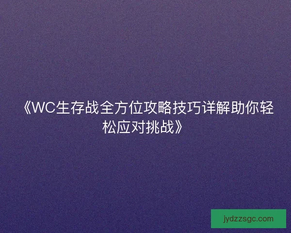 《WC生存战全方位攻略技巧详解助你轻松应对挑战》 《WC生存战全方位攻略技巧详解助你轻松应对挑战》