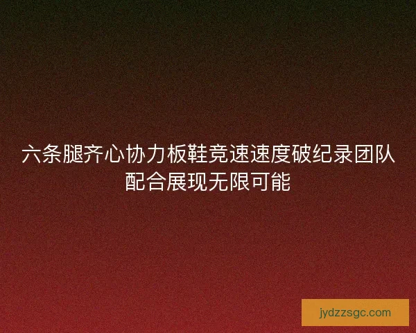 六条腿齐心协力板鞋竞速速度破纪录团队配合展现无限可能 六条腿齐心协力板鞋竞速速度破纪录团队配合展现无限可能