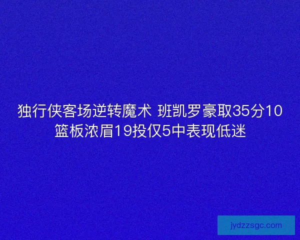 独行侠客场逆转魔术 班凯罗豪取35分10篮板浓眉19投仅5中表现低迷