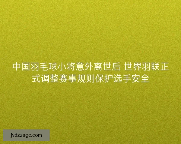 中国羽毛球小将意外离世后 世界羽联正式调整赛事规则保护选手安全 中国羽毛球小将意外离世后 世界羽联正式调整赛事规则保护选手安全