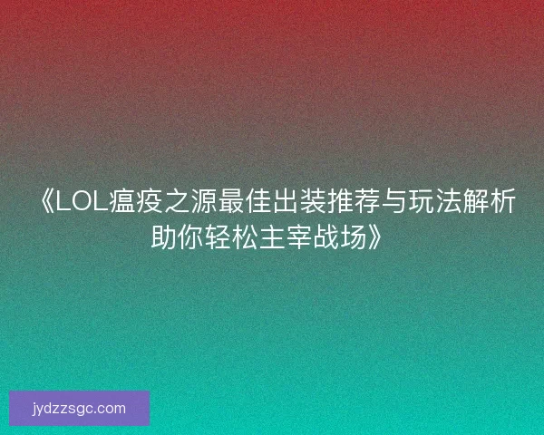 《LOL瘟疫之源最佳出装推荐与玩法解析助你轻松主宰战场》