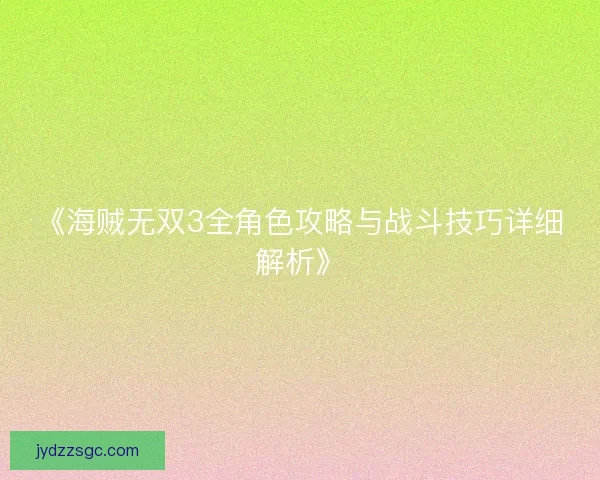 《海贼无双3全角色攻略与战斗技巧详细解析》