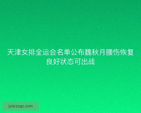 天津女排全运会名单公布魏秋月腰伤恢复良好状态可出战 天津女排全运会名单公布魏秋月腰伤恢复良好状态可出战