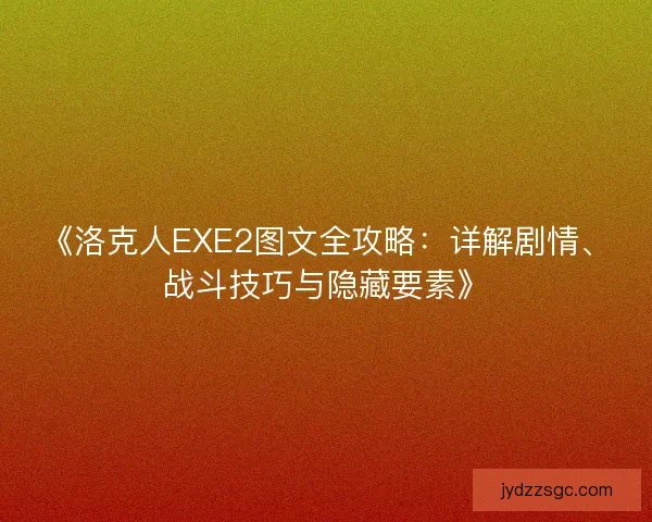 《洛克人EXE2图文全攻略:详解剧情、战斗技巧与隐藏要素》 《洛克人EXE2图文全攻略:详解剧情、战斗技巧与隐藏要素》